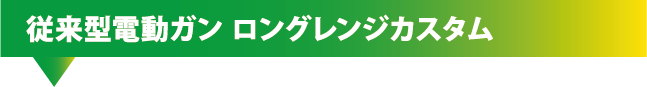 2.従来型電動ガン ロングレンジカスタムヘッダ